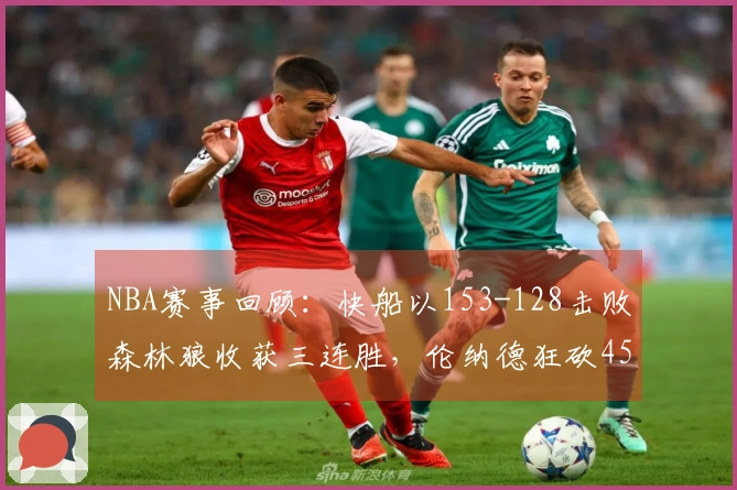 NBA赛事回顾：快船以153-128击败森林狼收获三连胜，伦纳德狂砍45分5篮板5助攻