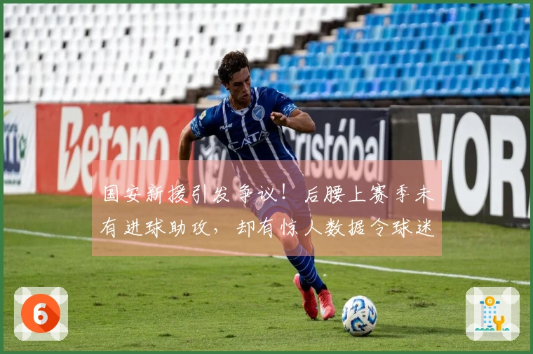 国安新援引发争议！后腰上赛季未有进球助攻，却有惊人数据令球迷意外