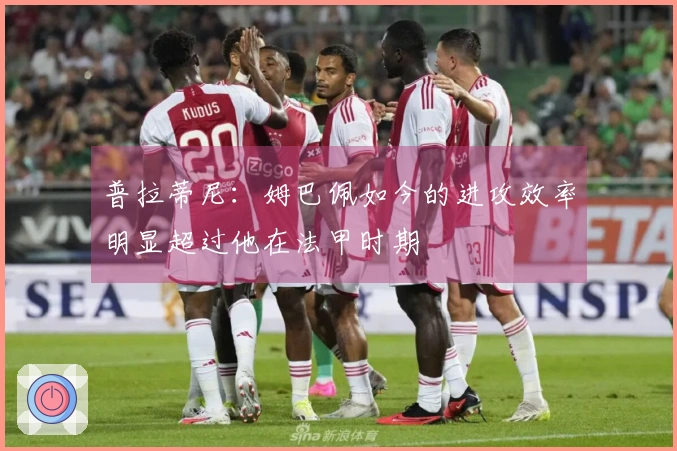 普拉蒂尼：姆巴佩如今的进攻效率明显超过他在法甲时期