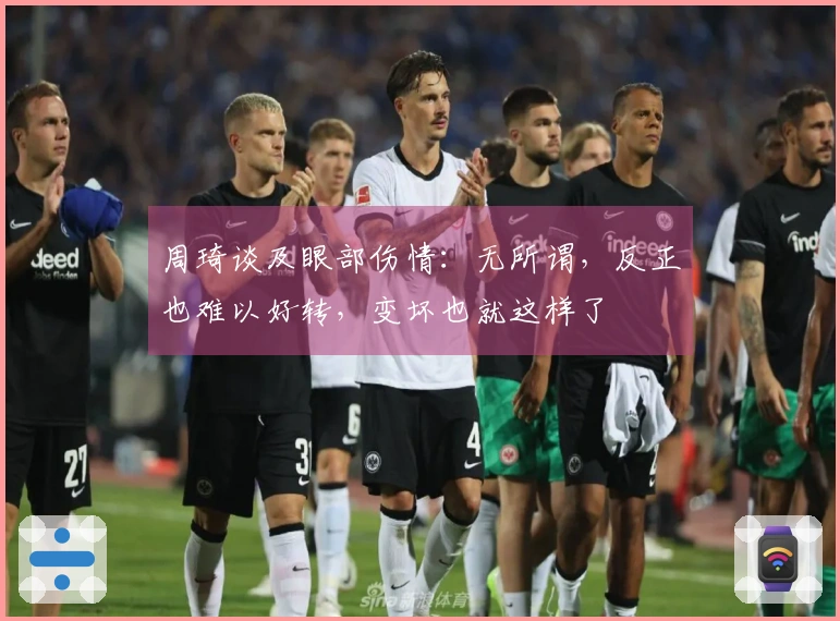 周琦谈及眼部伤情：无所谓，反正也难以好转，变坏也就这样了