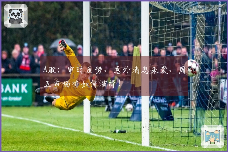 A股：审时度势，意外消息来袭，周五市场将如何演绎！