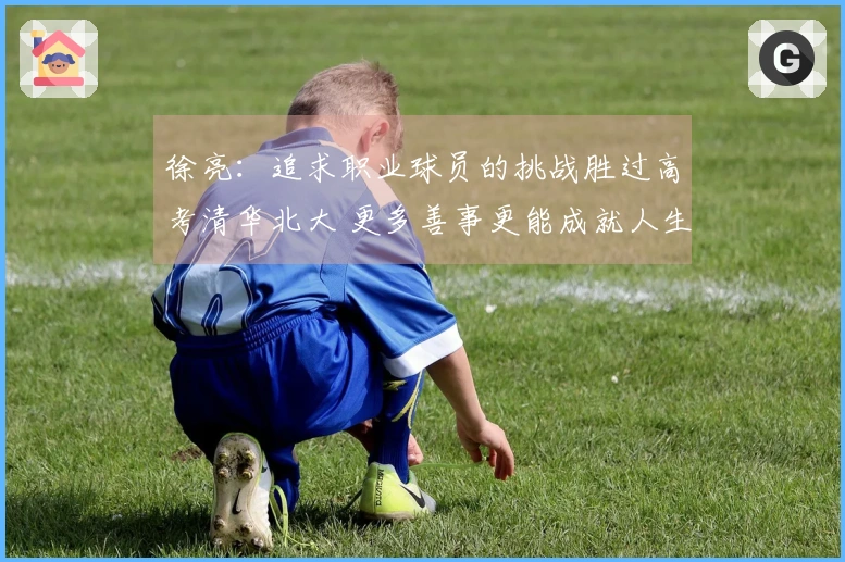 徐亮：追求职业球员的挑战胜过高考清华北大 更多善事更能成就人生