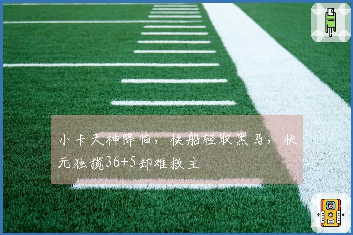 小卡天神降临，快船轻取黑马，状元独揽36+5却难救主