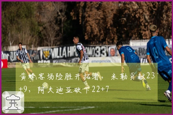 黄蜂客场险胜开拓者，米勒贡献23+9，阿夫迪亚砍下22+7