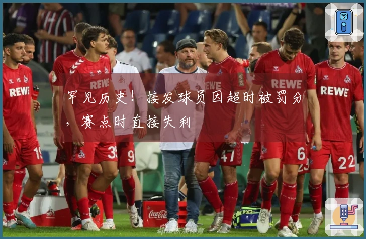 罕见历史！接发球员因超时被罚分，赛点时直接失利