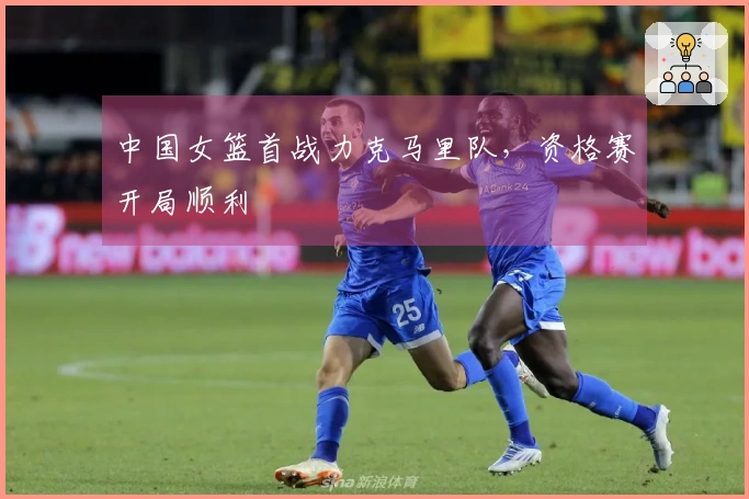 中国女篮首战力克马里队，资格赛开局顺利