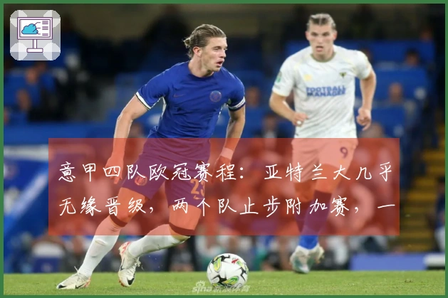 意甲四队欧冠赛程：亚特兰大几乎无缘晋级，两个队止步附加赛，一队提前出局