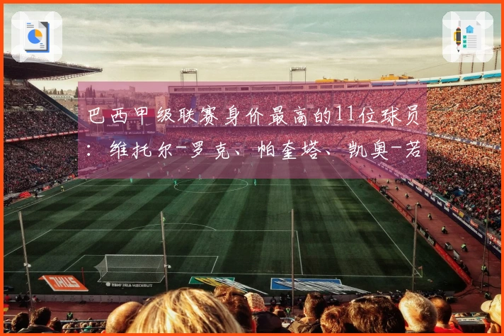 巴西甲级联赛身价最高的11位球员：维托尔-罗克、帕奎塔、凯奥-若热等人领衔