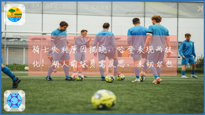 骑士失利原因揭晓，哈登表现两极化！湖人前球员需反思，米切尔也有失误